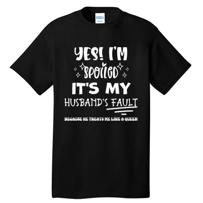 Yes Im Spoiled Its My HusbandS Fault Treats Me Like A Queen Tall T-Shirt