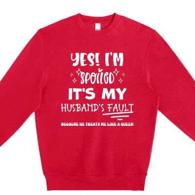 Yes Im Spoiled Its My HusbandS Fault Treats Me Like A Queen Premium Crewneck Sweatshirt