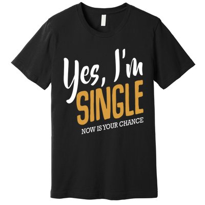 Yes I'm Single Now Is Your Chance Life Funny Quotes Sarcasm Premium T-Shirt