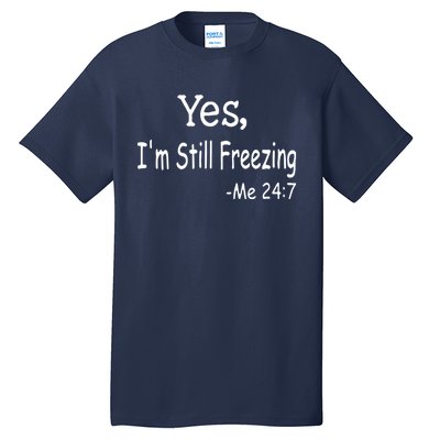 Yes I'm Still Freezing Me 24 7 Funny Man And Woman Cold Gift Tall T-Shirt