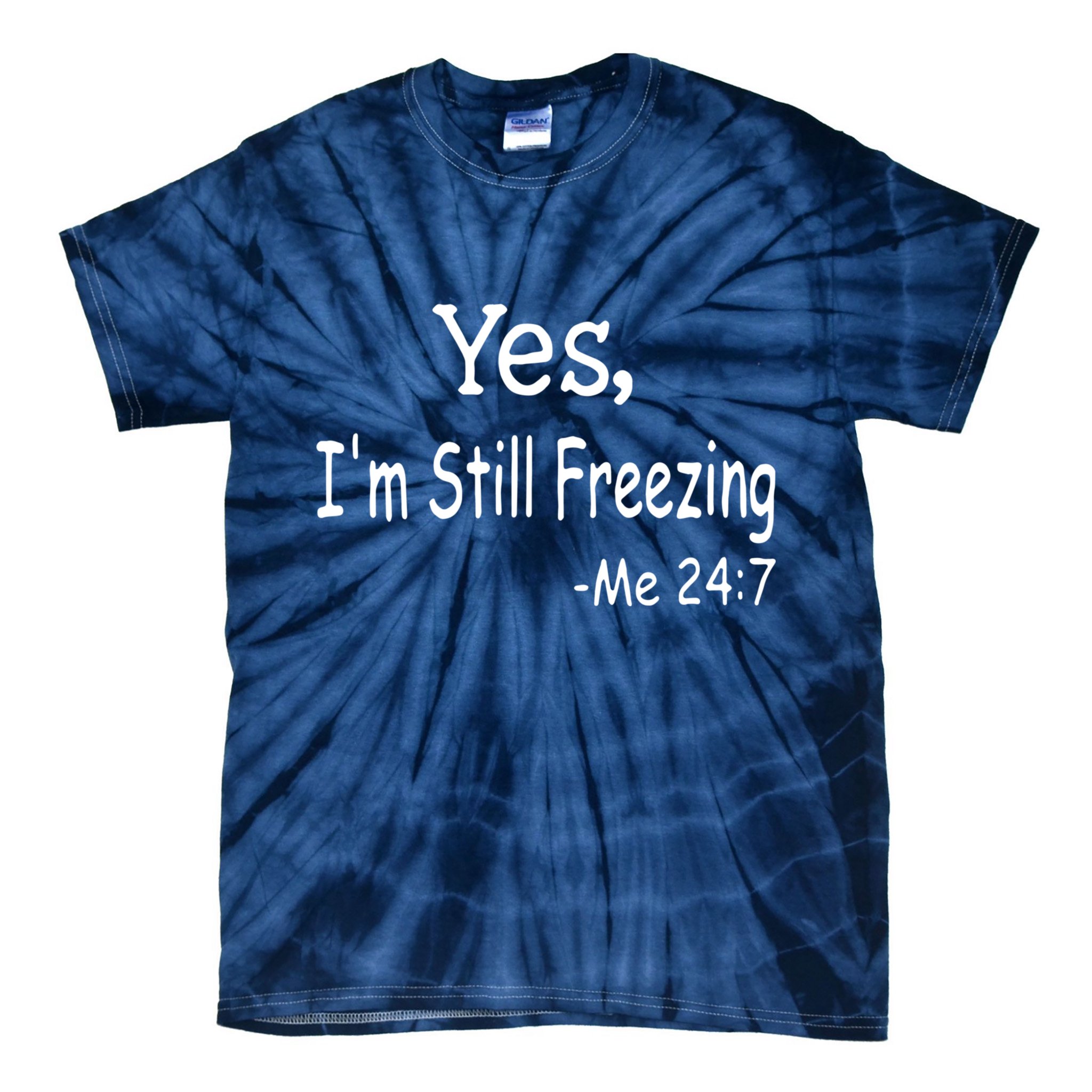 Yes I'm Still Freezing Me 24 7 Funny Man And Woman Cold Gift Tie-Dye T-Shirt