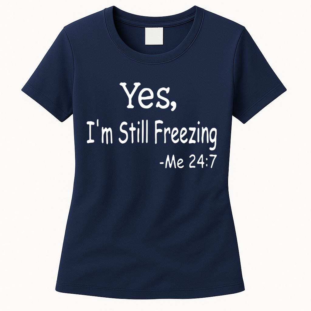 Yes I'm Still Freezing Me 24 7 Funny Man And Woman Cold Gift Womens T-Shirt
