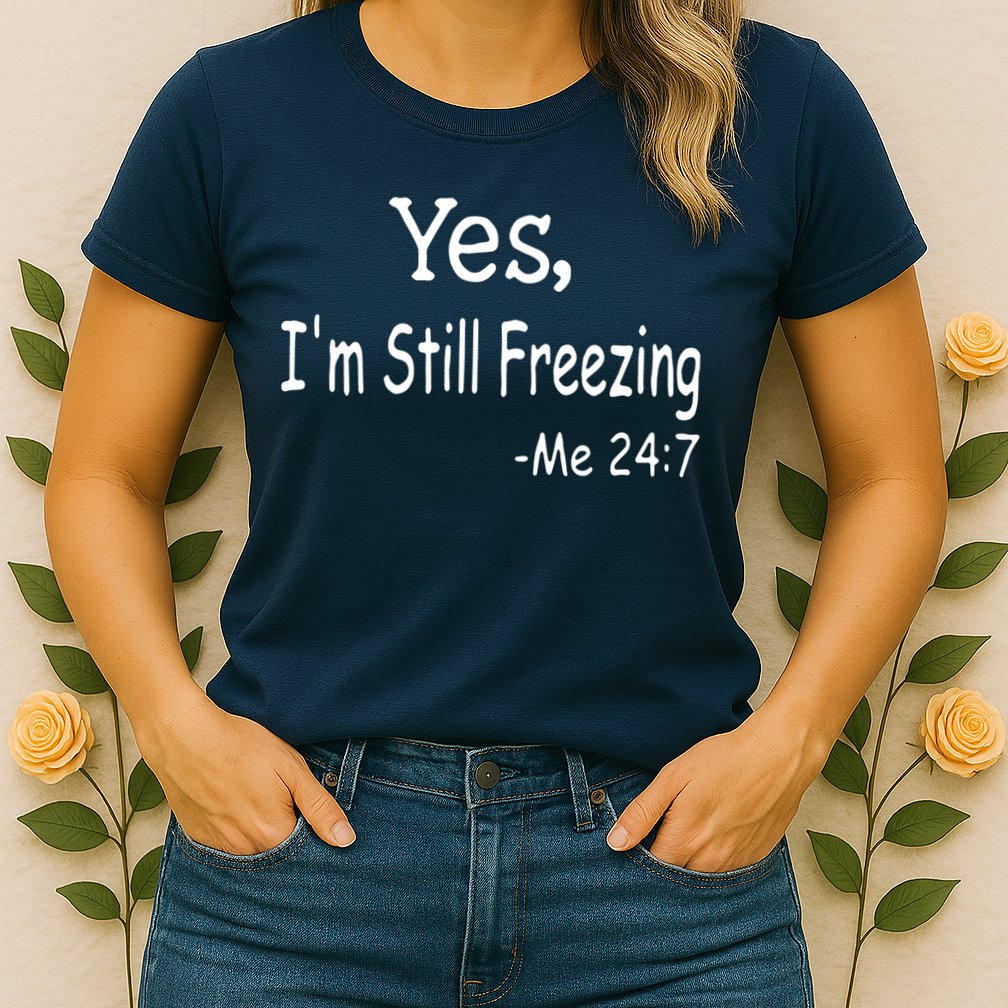 Yes I'm Still Freezing Me 24 7 Funny Man And Woman Cold Gift Womens T-Shirt