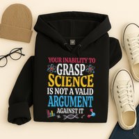 Your Inability To Grasp Science Is Not A Valid Argument Gift Hoodie