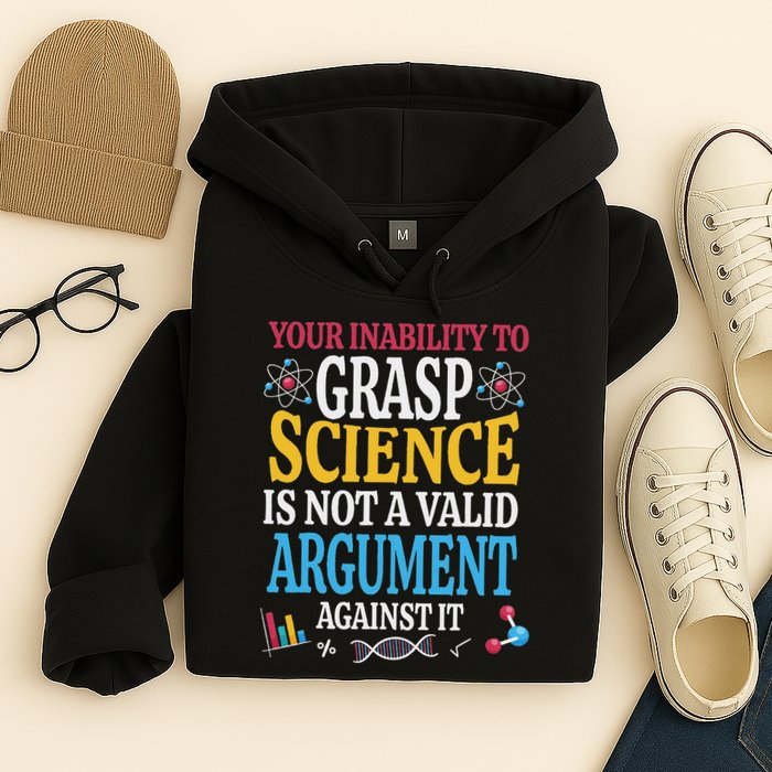 Your Inability To Grasp Science Is Not A Valid Argument Gift Hoodie