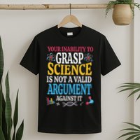 Your Inability To Grasp Science Is Not A Valid Argument Gift T-Shirt