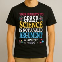 Your Inability To Grasp Science Is Not A Valid Argument Gift T-Shirt