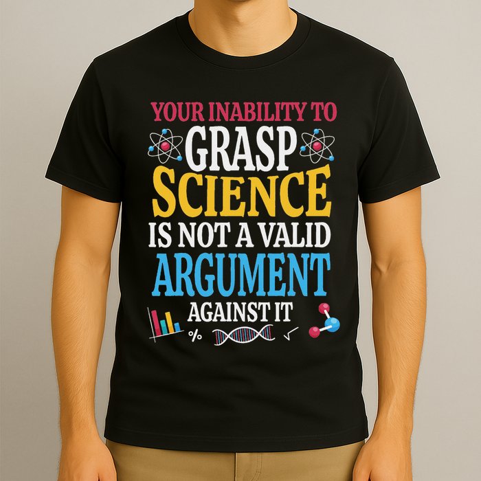 Your Inability To Grasp Science Is Not A Valid Argument Gift T-Shirt