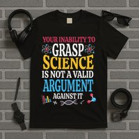 Your Inability To Grasp Science Is Not A Valid Argument Gift T-Shirt