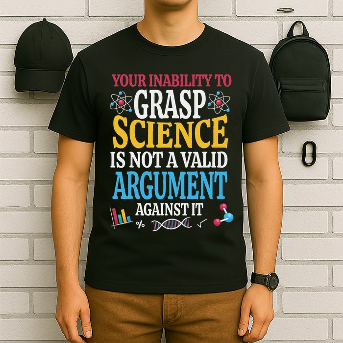 Your Inability To Grasp Science Is Not A Valid Argument Gift T-Shirt