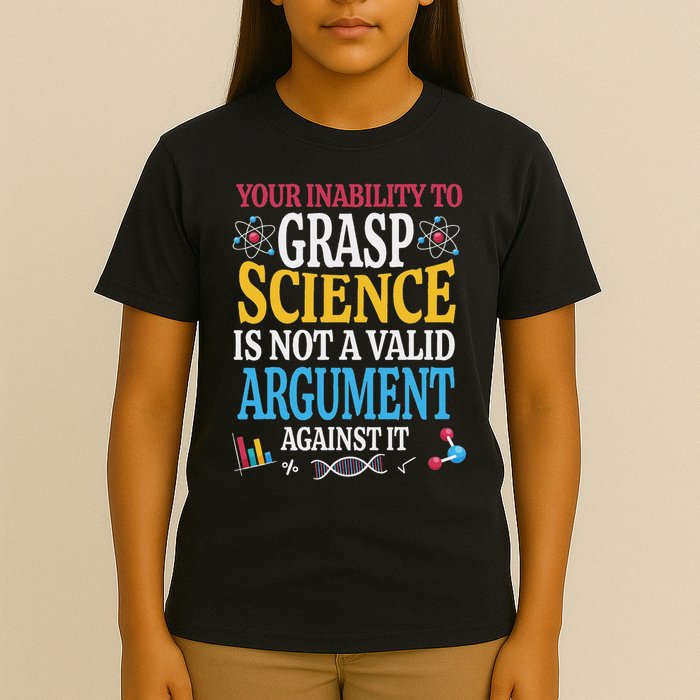 Your Inability To Grasp Science Is Not A Valid Argument Gift T-Shirt