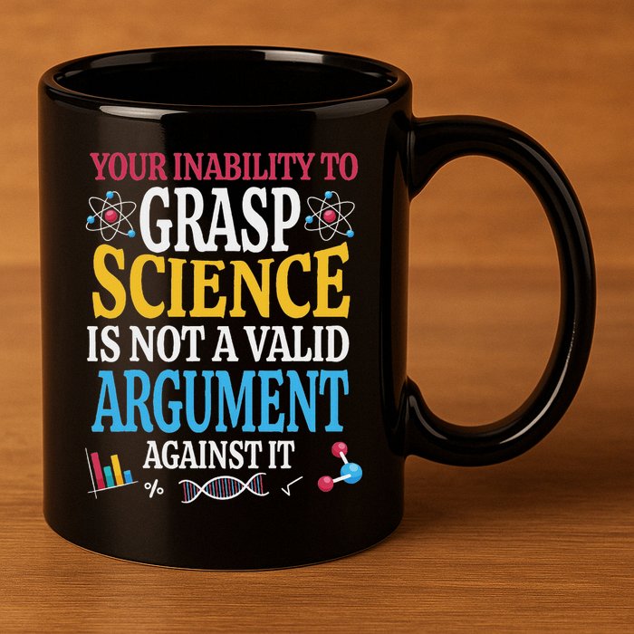 Your Inability To Grasp Science Is Not A Valid Argument Gift 11oz C Handle Ceramic Mug