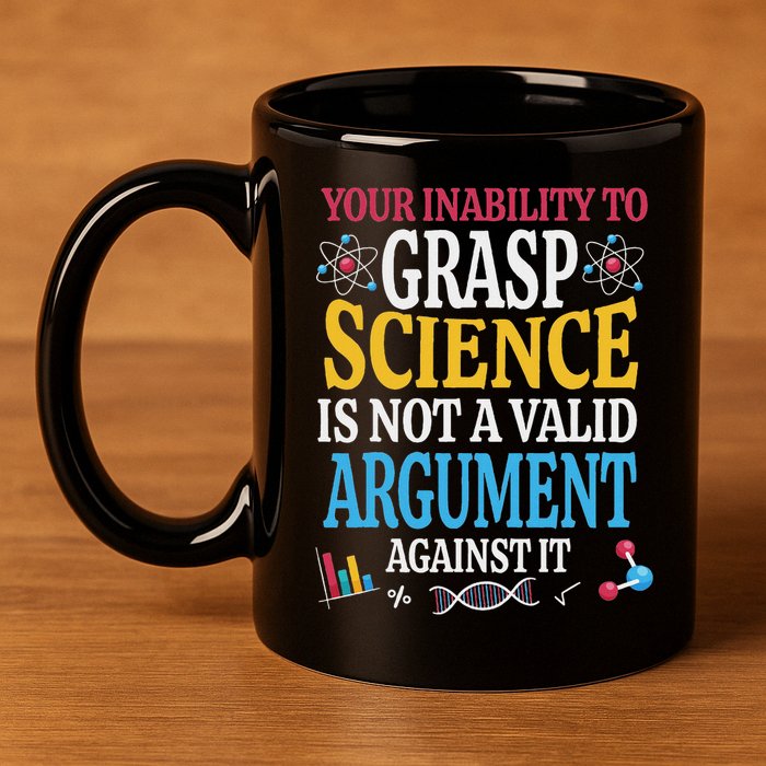 Your Inability To Grasp Science Is Not A Valid Argument Gift 11oz C Handle Ceramic Mug