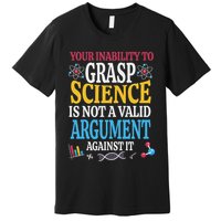 Your Inability To Grasp Science Is Not A Valid Argument Gift Premium T-Shirt