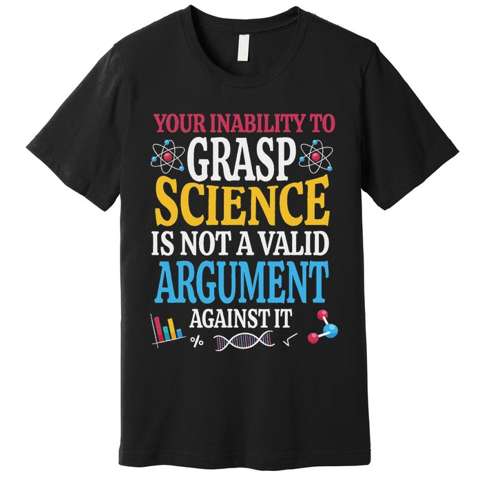 Your Inability To Grasp Science Is Not A Valid Argument Gift Premium T-Shirt