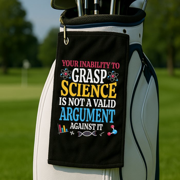 Your Inability To Grasp Science Is Not A Valid Argument Gift Golf Towel