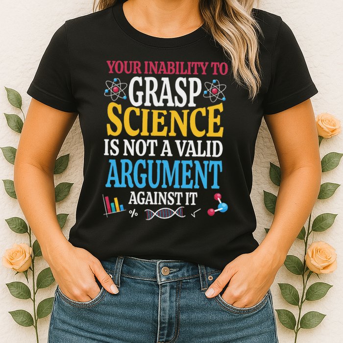 Your Inability To Grasp Science Is Not A Valid Argument Gift Womens T-Shirt