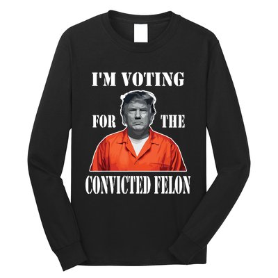 Yes Im Voting Convicted Felon 2024 Long Sleeve Shirt