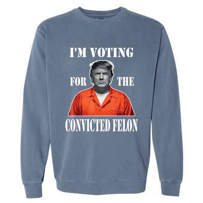 Yes Im Voting Convicted Felon 2024 Garment-Dyed Sweatshirt