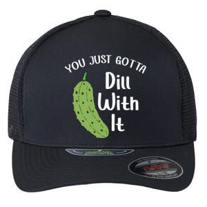 You Just Gotta Dill With It Pickle Lover National Pickle Day Gift Flexfit Unipanel Trucker Cap