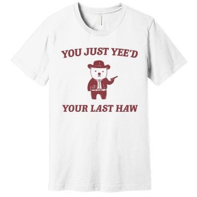 You Just YeeD Your Last Haw Premium T-Shirt