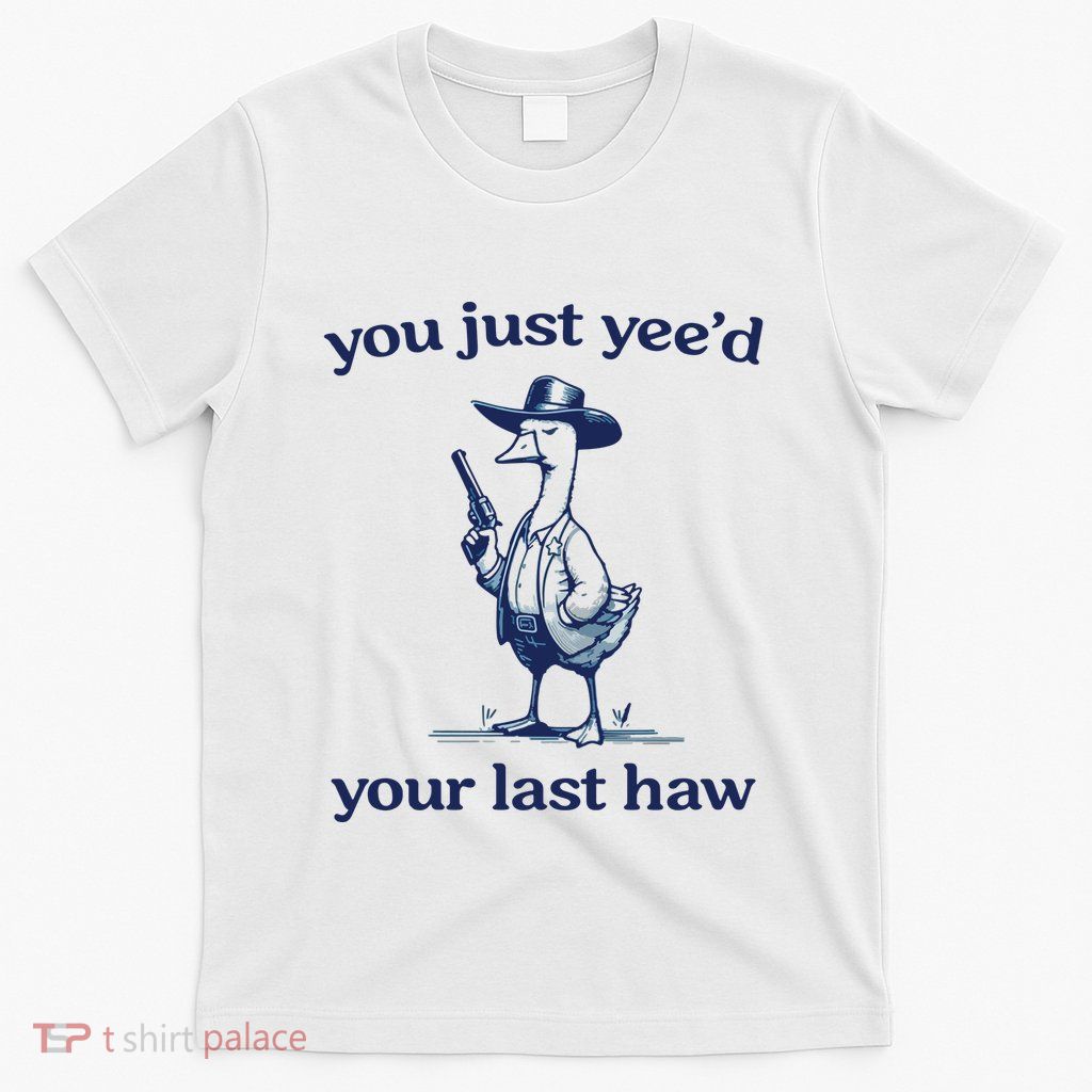 You Just Yeed Your Last Haw Silly Goose T-Shirt