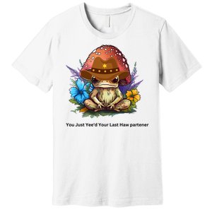 You Just Yeed Your Last Haw Partner. Cowboy Frog Meme Gift Idea. Premium T-Shirt