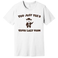 You Just YeeD Your Last Haw Premium T-Shirt