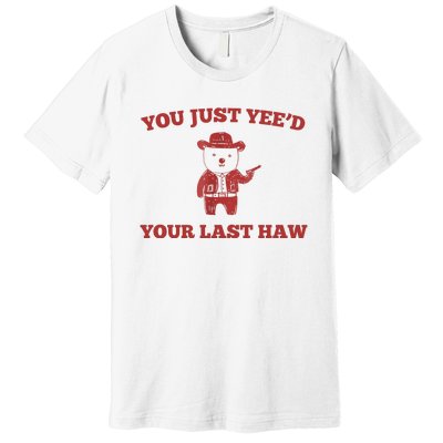 You Just YeeD Your Last Haw Funny Bear Cowboy Meme Premium T-Shirt