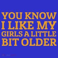 You Know I Like My Girl A Little Bit Older T-Shirt