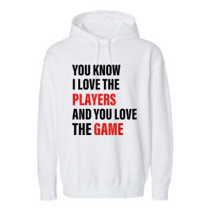 You Know I Love The Players And You Love The Game Garment-Dyed Fleece Hoodie