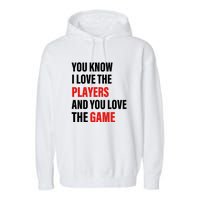 You Know I Love The Players And You Love The Game Funny Quote Garment-Dyed Fleece Hoodie