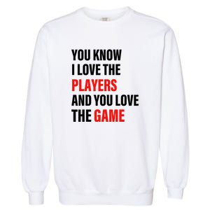 You Know I Love The Players And You Love The Game Funny Quote Garment-Dyed Sweatshirt