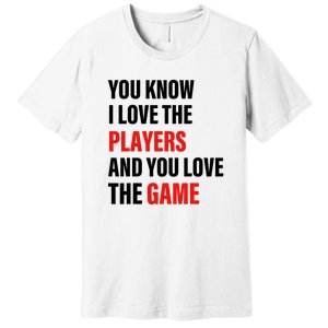 You Know I Love The Players And You Love The Game Funny Quote Premium T-Shirt