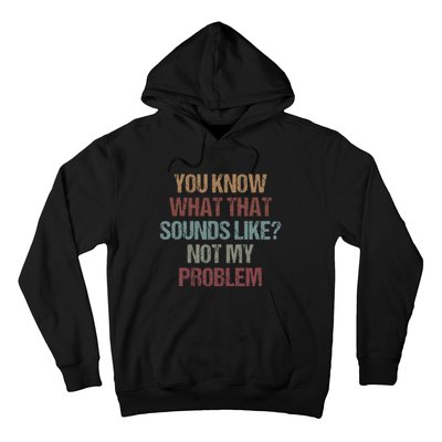 You Know What That Sounds Like Not My Problem Funny Sarcasm Hoodie