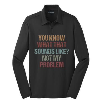 You Know What That Sounds Like Not My Problem Funny Sarcasm Silk Touch Performance Long Sleeve Polo