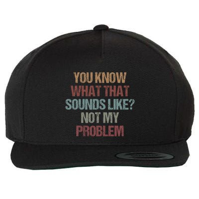 You Know What That Sounds Like Not My Problem Funny Sarcasm Wool Snapback Cap