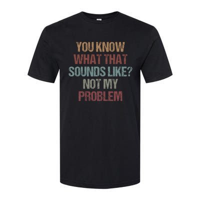 You Know What That Sounds Like Not My Problem Funny Sarcasm Softstyle® CVC T-Shirt