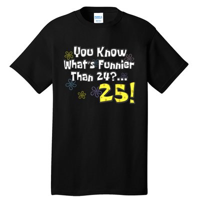 You Know WhatS Funnier Than 24 25 Year Old 25th Birthday Tall T-Shirt