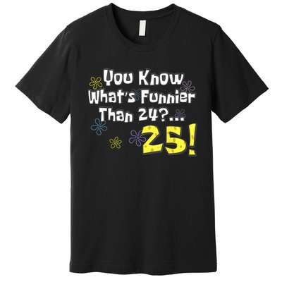 You Know WhatS Funnier Than 24 25 Year Old 25th Birthday Premium T-Shirt