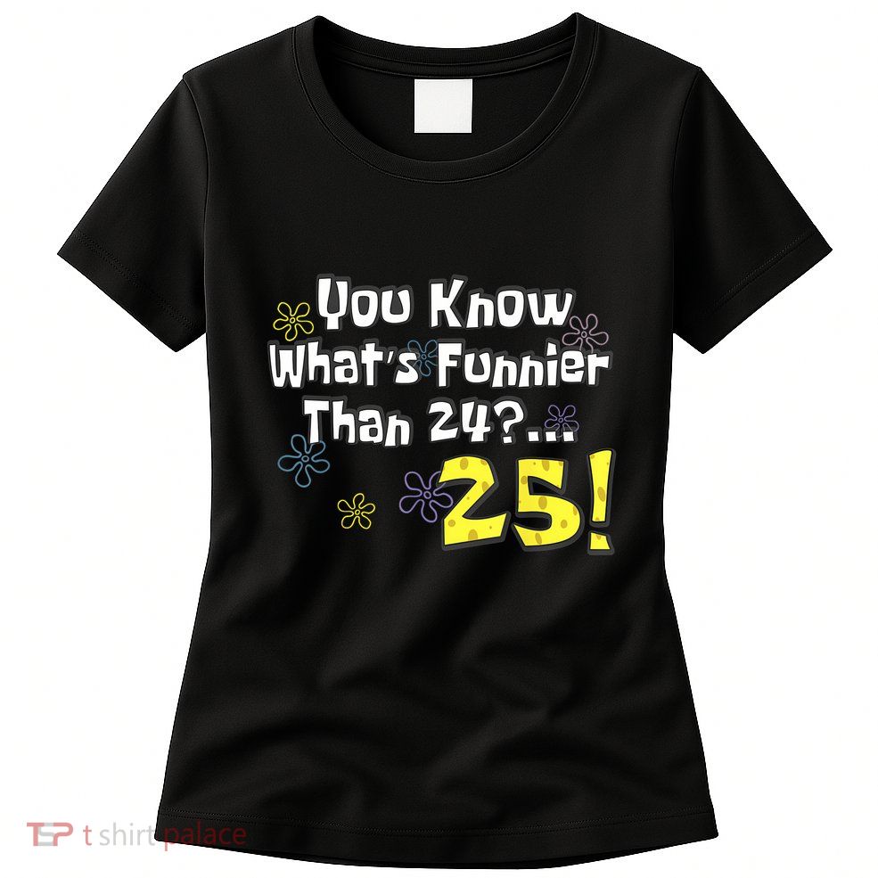 You Know WhatS Funnier Than 24 25 Year Old 25th Birthday Womens T-Shirt