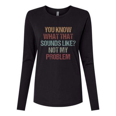 You Know What That Sounds Like Not My Problem Funny Sarcasm Womens Cotton Relaxed Long Sleeve T-Shirt