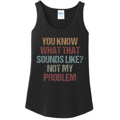 You Know What That Sounds Like Not My Problem Funny Sarcasm Ladies Essential Tank