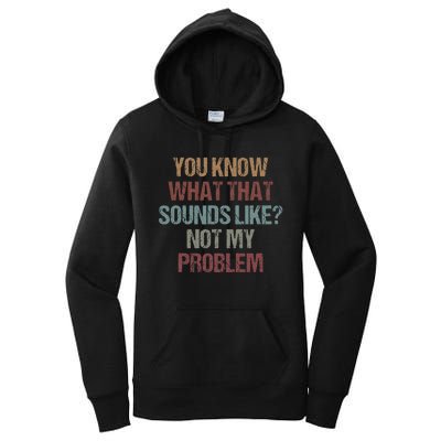 You Know What That Sounds Like Not My Problem Funny Sarcasm Women's Pullover Hoodie