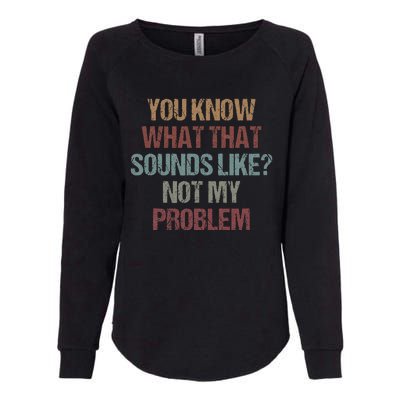 You Know What That Sounds Like Not My Problem Funny Sarcasm Womens California Wash Sweatshirt