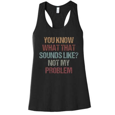 You Know What That Sounds Like Not My Problem Funny Sarcasm Women's Racerback Tank