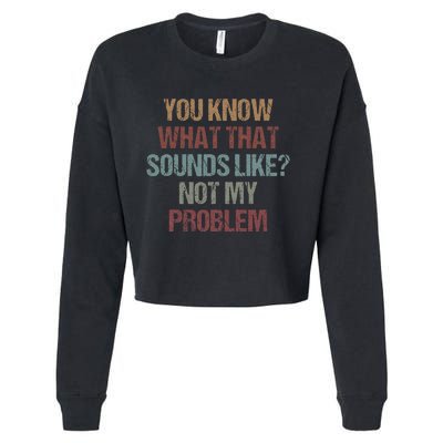 You Know What That Sounds Like Not My Problem Funny Sarcasm Cropped Pullover Crew