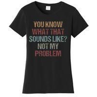 You Know What That Sounds Like Not My Problem Funny Sarcasm Women's T-Shirt