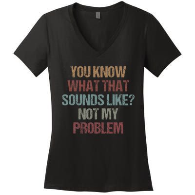 You Know What That Sounds Like Not My Problem Funny Sarcasm Women's V-Neck T-Shirt