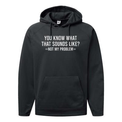 You Know What That Sounds Like Not My Problem Performance Fleece Hoodie